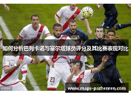如何分析巴列卡诺与塞尔塔球员评分及其比赛表现对比