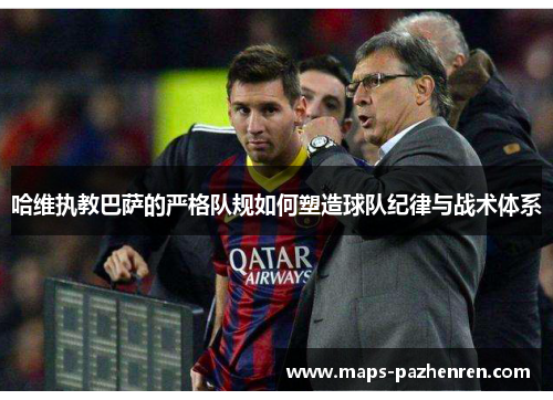 哈维执教巴萨的严格队规如何塑造球队纪律与战术体系