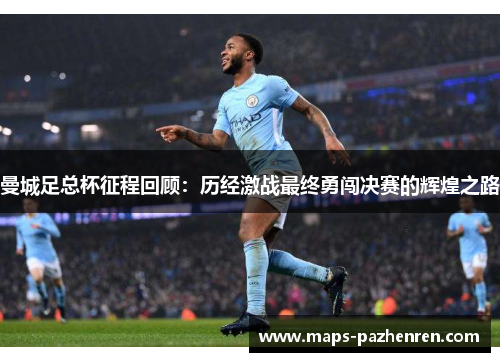 曼城足总杯征程回顾：历经激战最终勇闯决赛的辉煌之路