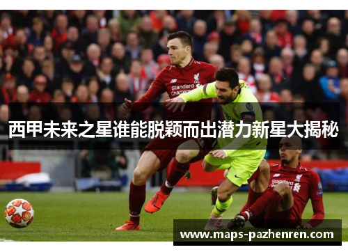 西甲未来之星谁能脱颖而出潜力新星大揭秘