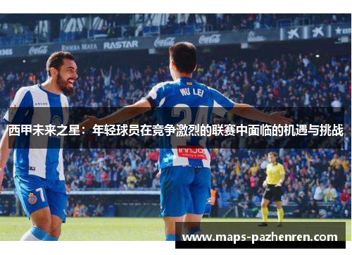 西甲未来之星：年轻球员在竞争激烈的联赛中面临的机遇与挑战