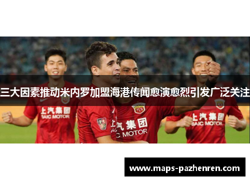 三大因素推动米内罗加盟海港传闻愈演愈烈引发广泛关注