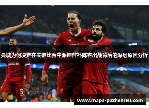 曼城为何决定在关键比赛中派遣替补阵容出战背后的深层原因分析