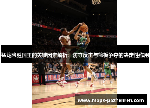 猛龙险胜国王的关键因素解析：防守反击与篮板争夺的决定性作用