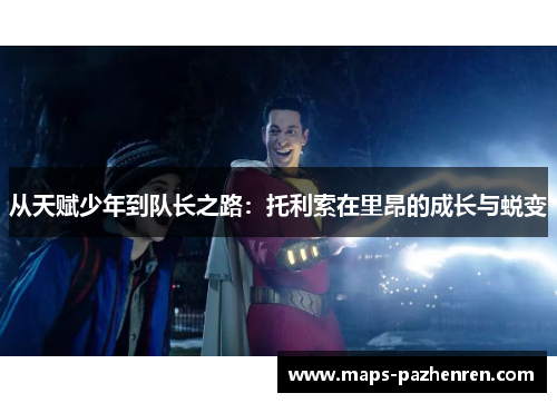 从天赋少年到队长之路：托利索在里昂的成长与蜕变