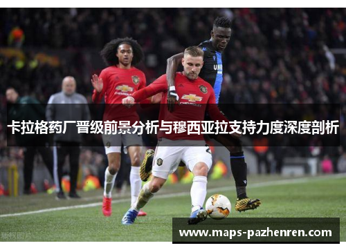 卡拉格药厂晋级前景分析与穆西亚拉支持力度深度剖析