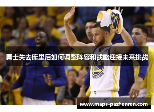 勇士失去库里后如何调整阵容和战略迎接未来挑战
