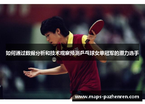 如何通过数据分析和技术观察预测乒乓球女单冠军的潜力选手