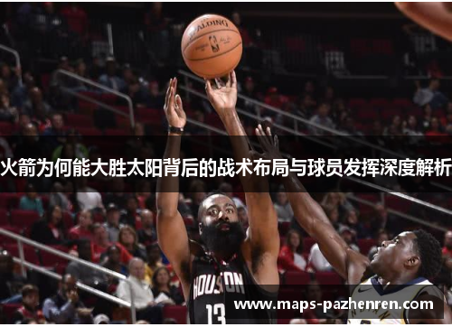 火箭为何能大胜太阳背后的战术布局与球员发挥深度解析
