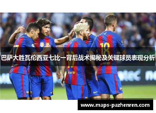 巴萨大胜瓦伦西亚七比一背后战术揭秘及关键球员表现分析