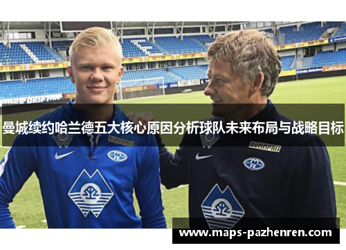 曼城续约哈兰德五大核心原因分析球队未来布局与战略目标