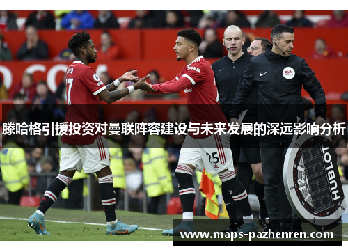 滕哈格引援投资对曼联阵容建设与未来发展的深远影响分析