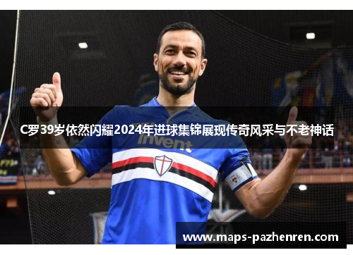 C罗39岁依然闪耀2024年进球集锦展现传奇风采与不老神话