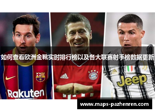 如何查看欧洲金靴实时排行榜以及各大联赛射手榜数据更新