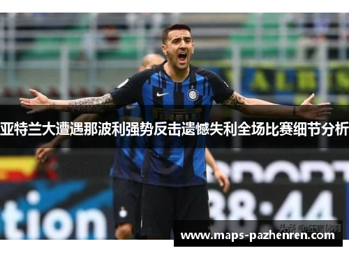 亚特兰大遭遇那波利强势反击遗憾失利全场比赛细节分析