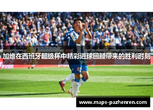 加维在西班牙超级杯中精彩进球回顾带来的胜利时刻