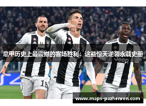 意甲历史上最震撼的客场胜利：这些惊天逆袭永载史册