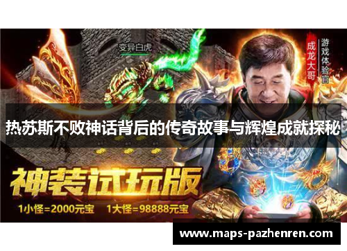 热苏斯不败神话背后的传奇故事与辉煌成就探秘