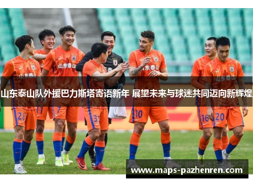 山东泰山队外援巴力斯塔寄语新年 展望未来与球迷共同迈向新辉煌