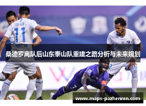 桑德罗离队后山东泰山队重建之路分析与未来规划