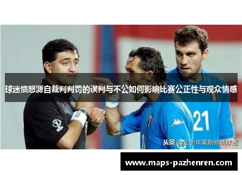 球迷愤怒源自裁判判罚的误判与不公如何影响比赛公正性与观众情感