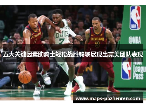 五大关键因素助骑士轻松战胜鹈鹕展现出完美团队表现