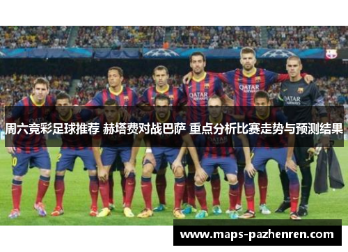 周六竞彩足球推荐 赫塔费对战巴萨 重点分析比赛走势与预测结果