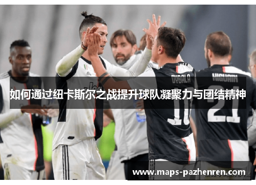 如何通过纽卡斯尔之战提升球队凝聚力与团结精神