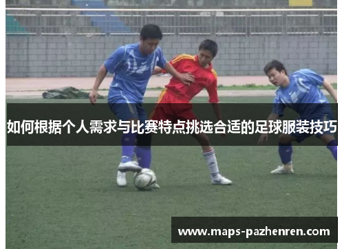 如何根据个人需求与比赛特点挑选合适的足球服装技巧