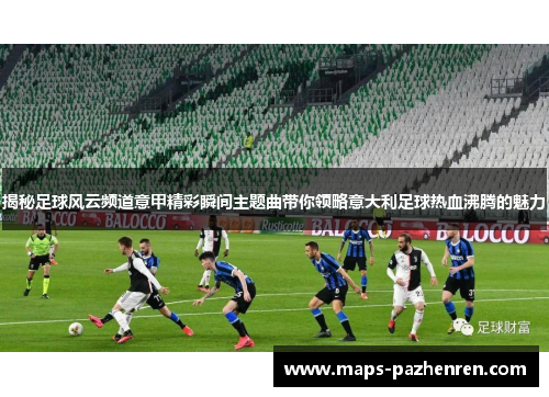 揭秘足球风云频道意甲精彩瞬间主题曲带你领略意大利足球热血沸腾的魅力