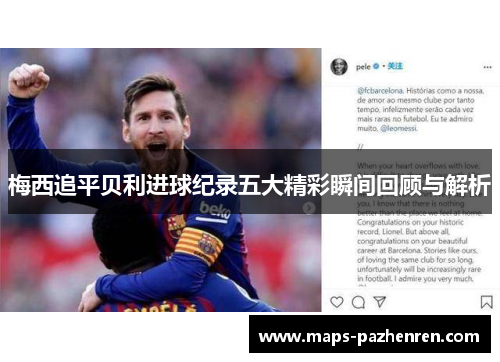梅西追平贝利进球纪录五大精彩瞬间回顾与解析