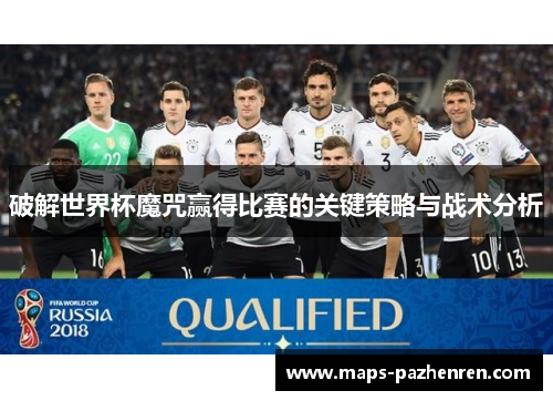 破解世界杯魔咒赢得比赛的关键策略与战术分析