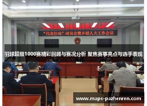 羽球超级1000赛精彩回顾与赛况分析 聚焦赛事亮点与选手表现