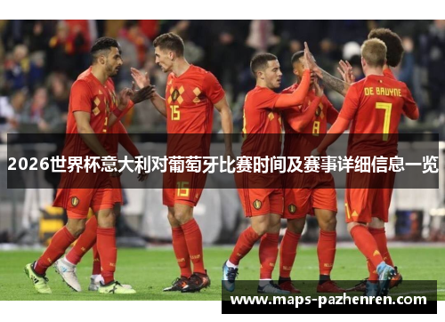 2026世界杯意大利对葡萄牙比赛时间及赛事详细信息一览