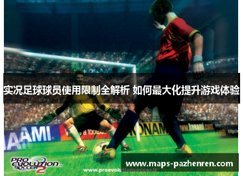 实况足球球员使用限制全解析 如何最大化提升游戏体验