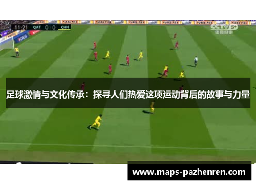足球激情与文化传承：探寻人们热爱这项运动背后的故事与力量