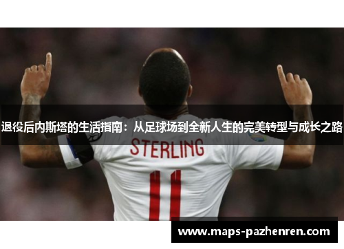 退役后内斯塔的生活指南：从足球场到全新人生的完美转型与成长之路