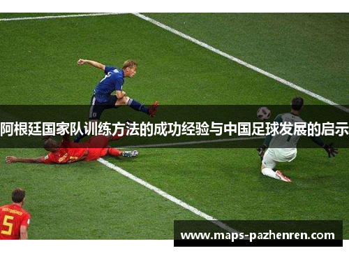 阿根廷国家队训练方法的成功经验与中国足球发展的启示