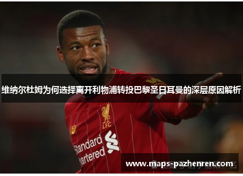 维纳尔杜姆为何选择离开利物浦转投巴黎圣日耳曼的深层原因解析