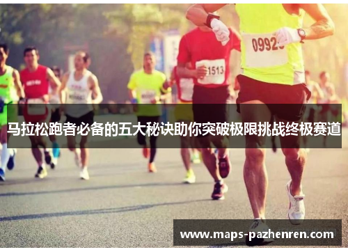马拉松跑者必备的五大秘诀助你突破极限挑战终极赛道