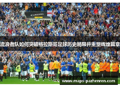 流浪者队如何突破格拉斯哥足球历史局限并重塑辉煌篇章