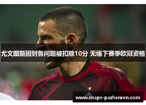 尤文图斯因财务问题被扣除10分 无缘下赛季欧冠资格