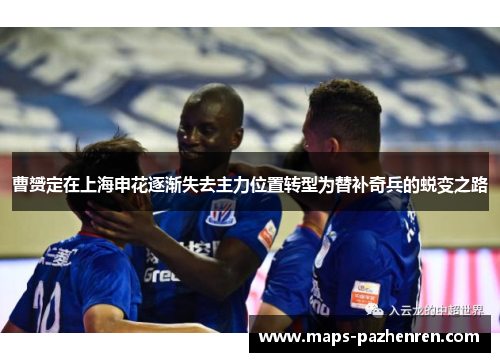 曹赟定在上海申花逐渐失去主力位置转型为替补奇兵的蜕变之路