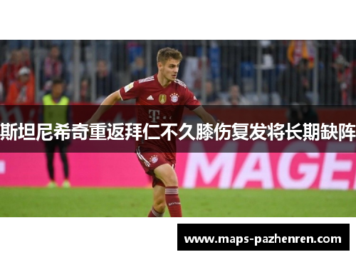 斯坦尼希奇重返拜仁不久膝伤复发将长期缺阵