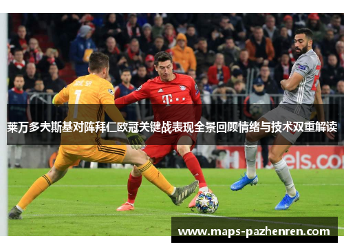 莱万多夫斯基对阵拜仁欧冠关键战表现全景回顾情绪与技术双重解读