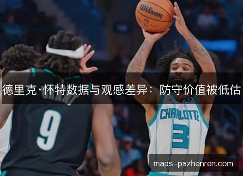 德里克·怀特数据与观感差异：防守价值被低估