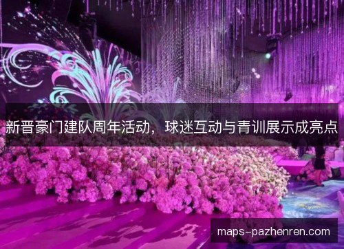 新晋豪门建队周年活动，球迷互动与青训展示成亮点